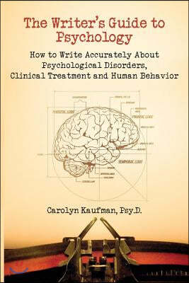 The Writer's Guide to Psychology: How to Write Accurately about Psychological Disorders, Clinical Treatment and Human Behavior