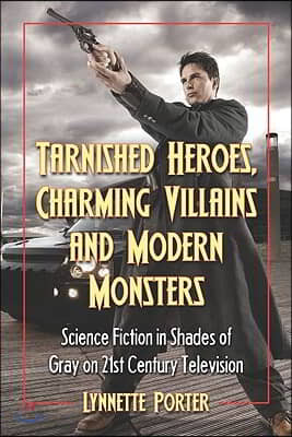 Tarnished Heroes, Charming Villains, and Modern Monsters: Science Fiction in Shades of Gray on 21st Century Television