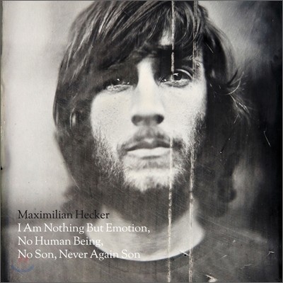 Maximilian Hecker - I Am Nothing But Emotion, No Human Being, No Son, Never Again Son