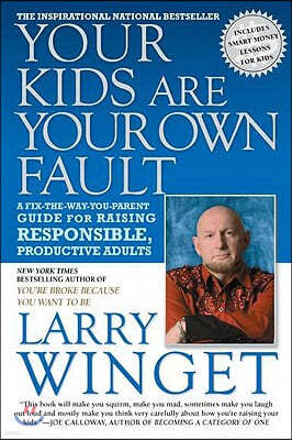 Your Kids Are Your Own Fault: A Fix-The-Way-You-Parent Guide for Raising Responsible, Productive Adults