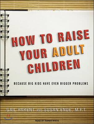 How to Raise Your Adult Children: Because Big Kids Have Even Bigger Problems