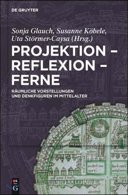 Projektion - Reflexion - Ferne: Räumliche Vorstellungen Und Denkfiguren Im Mittelalter