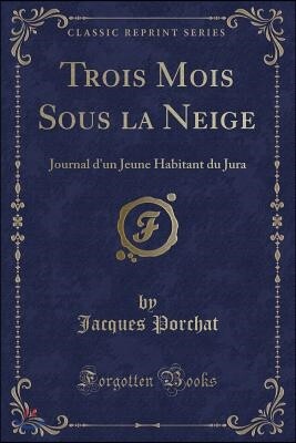 Trois Mois Sous La Neige: Journal d'Un Jeune Habitant Du Jura (Classic Reprint)