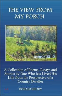 The View from My Porch: A Collection of Poems and Essays by One Who Has Lived His Life from the Perspective of a Country Dweller