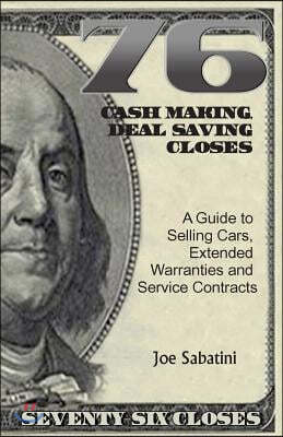 76 Cash Making, Deal Saving Closes: A Guide to Selling Cars, Extended Warranties and Service Contracts
