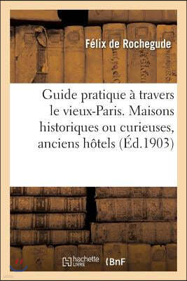 Guide Pratique À Travers Le Vieux-Paris. Maisons Historiques Ou Curieuses, Anciens Hôtels