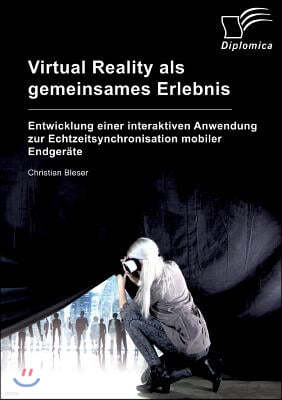 Virtual Reality als gemeinsames Erlebnis. Entwicklung einer interaktiven Anwendung zur Echtzeitsynchronisation mobiler Endgerate