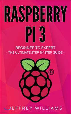 Raspberry Pi: Beginner to Expert - The Ultimate Step by Step Guide