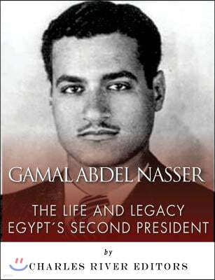 Gamal Abdel Nasser: The Life and Legacy of Egypt's Second President