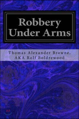 Robbery Under Arms: A Story of Life and Adventure in the Bush and in the Goldfields of Australia