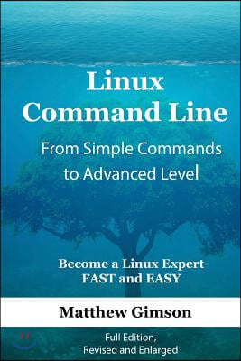 Linux Command Line - from Simple Commands to Advanced Level: Become a Linux Expert FAST and EASY! Full Edition