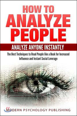 How to Analyze People: Analyze Anyone Instantly: The Best Techniques to Read People like a Book for Increased Influence and Instant Social Le