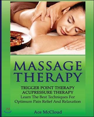 Massage Therapy: Trigger Point Therapy: Acupressure Therapy: Learn the Best Techniques for Optimum Pain Relief and Relaxation