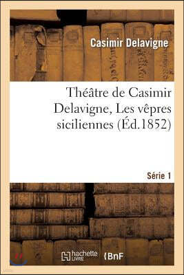 Théâtre de Casimir Delavigne. Série 1. Les Vêpres Siciliennes, Les Comédiens, Le Paria: , l'École Des Vieillards, La Princesse Aurélie