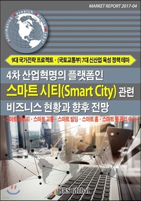 4차 산업혁명의 플랫폼인 스마트시티(Smart City) 관련 비즈니스 현황과 향후 전망