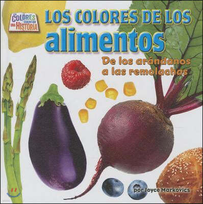 Los Colores de Los Alimentos (Food Colors): de Los Arandanos a la Remolacha