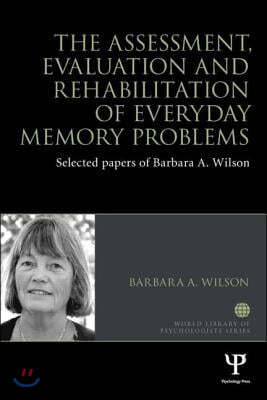 The Assessment, Evaluation and Rehabilitation of Everyday Memory Problems: Selected Papers of Barbara A. Wilson