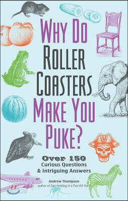 Why Do Roller Coasters Make You Puke: Over 150 Curious Questions and Intriguing Answers