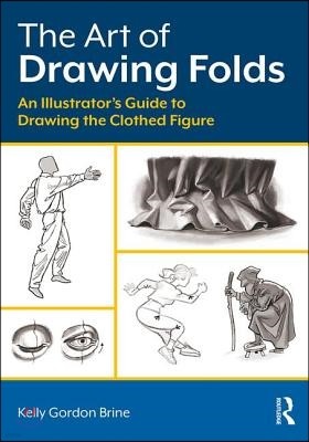 The Art of Drawing Folds: An Illustrator's Guide to Drawing the Clothed Figure
