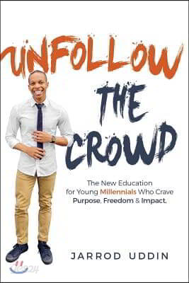 Unfollow The Crowd: The New Education for Young Millennials Who Crave Purpose, Freedom & Impact.