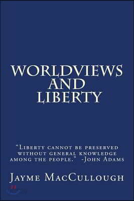 Worldviews and Liberty: Liberty cannot be preserved without general knowledge among the people. -John Adams