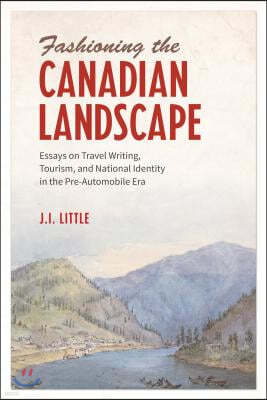 Fashioning the Canadian Landscape: Essays on Travel Writing, Tourism, and National Identity in the Pre-Automobile Era