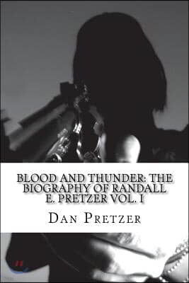 Blood and Thunder: The Biography of Randall E. Pretzer Vol. I