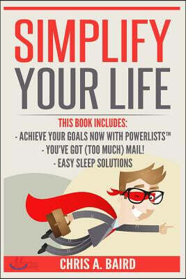 Simplify Your Life: 3 Manuscripts - Achieve Your Goals Now with PowerLists?, You?ve Got (Too Much) Mail!, Easy Sleep Solutions (Goal Achie