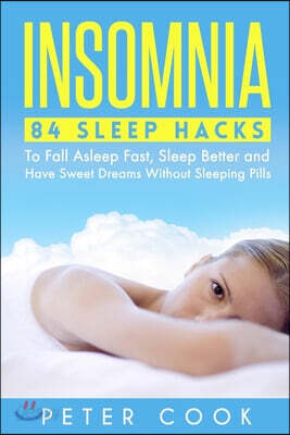 Insomnia: 84 Sleep Hacks To Fall Asleep Fast, Sleep Better and Have Sweet Dreams Without Sleeping Pills