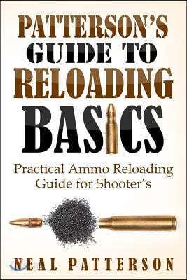 Patterson's Guide to Reloading Basics: Practical Ammo Reloading Guide for Shooter's