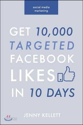 Social Media Marketing: Get 10,000 Targeted Facebook Likes in 10 Days: A Step-by-Step Guide to Grow Your Page at Zero Cost