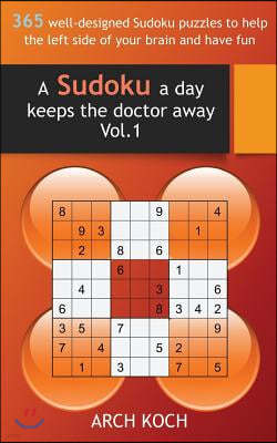 A Sudoku a Day Keeps the Doctor Away. Vol.1: 365 Well-Designed Sudoku Puzzles to Help the Left Side of Your Brain and Have Fun