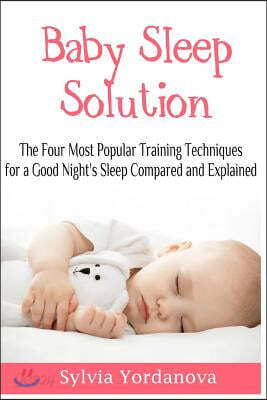 Baby Sleep Solution: The Four Most Popular Training Techniques for a Good Night's Sleep Compared and Explained