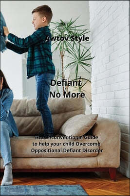 Defiant No More: The Unconventional Guide to help your child Overcome Oppositional Defiant Disorder