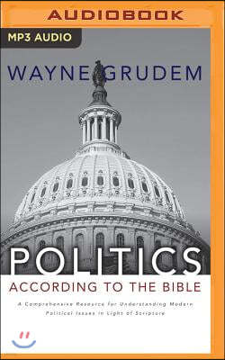 Politics - According to the Bible: A Comprehensive Resource for Understanding Modern Political Issues in Light of Scripture