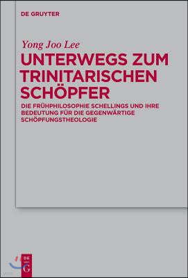 Unterwegs Zum Trinitarischen Schöpfer: Die Frühphilosophie Schellings Und Ihre Bedeutung Für Die Gegenwärtige Schöpfungstheologie