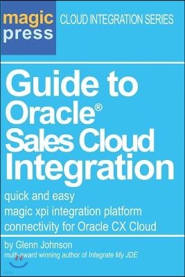 Guide to Oracle(R) Sales Cloud Integration: quick and easy magic xpi integration platform connectivity for Oracle CX Cloud