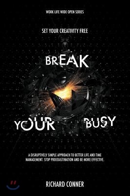 Break Your Busy - Set Your Creativity Free: A Disruptively Simple Approach to Better Life and Time Management. Stop Procrastination and Be More Effect