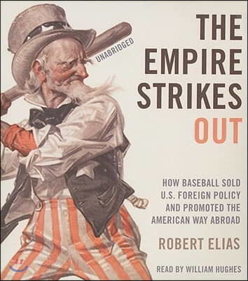 The Empire Strikes Out: How Baseball Sold U.S. Foreign Policy and Promoted the American Way Abroad