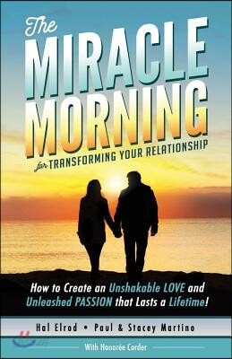 The Miracle Morning for Transforming Your Relationship: How to Create an Unshakable LOVE and Unleashed PASSION that Lasts a Lifetime!
