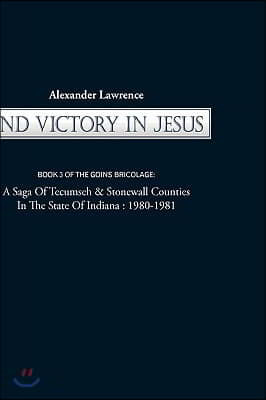 2nd Victory in Jesus: Book 3 of the Goins Bricolage: A Saga of Tecumseh & Stonewall Counties in the State of Indiana: 1980-1981