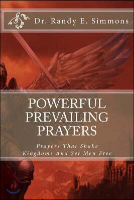 Powerful Prevailing Prayers: Prayers That Shake Kingdoms And Set Men Free