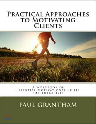 Practical Approaches to Motivating Clients: A Workbook of Essential Motivational Skills for Therapists