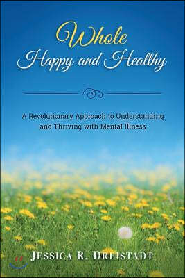 Whole Happy and Healthy: A Revolutionary Approach to Understanding and Thriving with Mental Illness