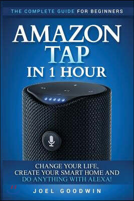 Createspace Independent Pub Amazon Tap in 1 Hour: The Complete Guide for Beginners - Change Your Life, Create Your Smart Home and Do Any-thing with Alexa!