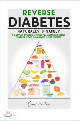 Diabetes: Reverse Diabetes Naturally & Safely: The Simple & Effective Changes You Can Make In Order To Reduce Blood Sugar Levels & Cure Diabetes