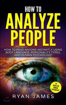 How to Analyze People: How to Read Anyone Instantly Using Body Language, Personality Types, and Human Psychology