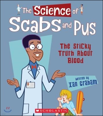 The Science of Scabs and Pus: The Sticky Truth about Blood (the Science of the Body)