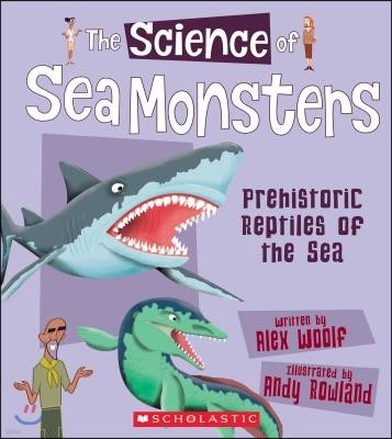 The Science of Sea Monsters: Prehistoric Reptiles of the Sea (the Science of Dinosaurs and Prehistoric Monsters)