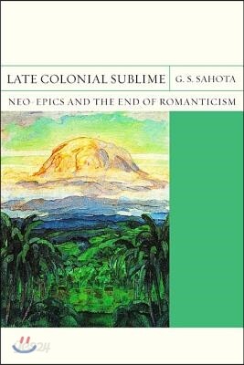 Late Colonial Sublime: Neo-Epics and the End of Romanticism Volume 29
